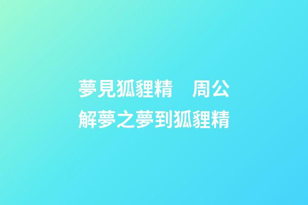 夢見狐貍精　周公解夢之夢到狐貍精